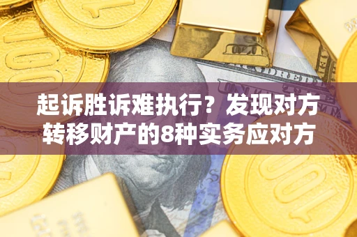 北京起诉胜诉难执行？发现对方转移财产的8种实务应对方案