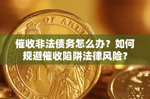 北京催收非法债务怎么办？如何规避催收陷阱法律风险？