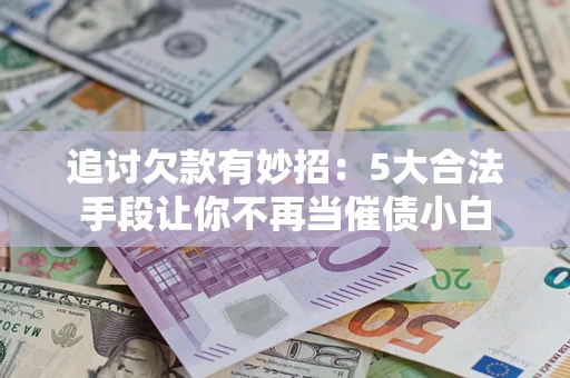 北京追讨欠款有妙招：5大合法手段让你不再当催债小白