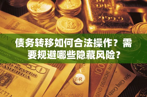 北京债务转移如何合法操作？需要规避哪些隐藏风险？