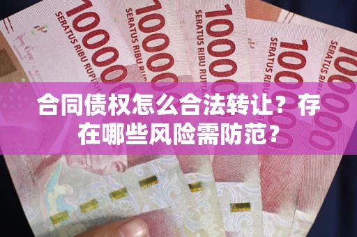 北京合同债权怎么合法转让？存在哪些风险需防范？