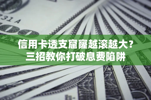 北京信用卡透支窟窿越滚越大？三招教你打破息费陷阱