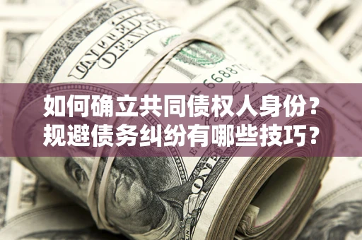北京如何确立共同债权人身份？规避债务纠纷有哪些技巧？