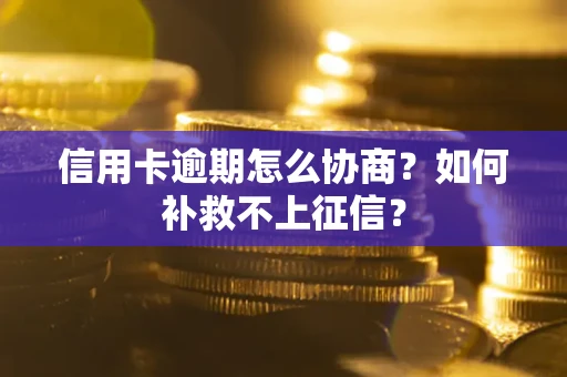 北京信用卡逾期怎么协商？如何补救不上征信？