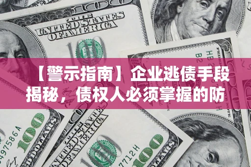 北京【警示指南】企业逃债手段揭秘，债权人必须掌握的防坑宝典