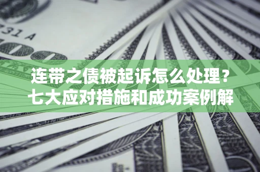 北京连带之债被起诉怎么处理？七大应对措施和成功案例解析