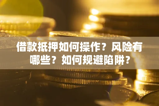 北京借款抵押如何操作?风险有哪些?如何规避陷阱? 北京借款抵押如何操作?风险有哪些?如何规避陷阱?