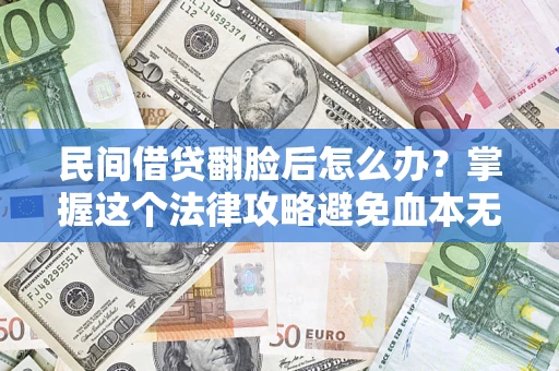 北京民间借贷翻脸后怎么办？掌握这个法律攻略避免血本无归