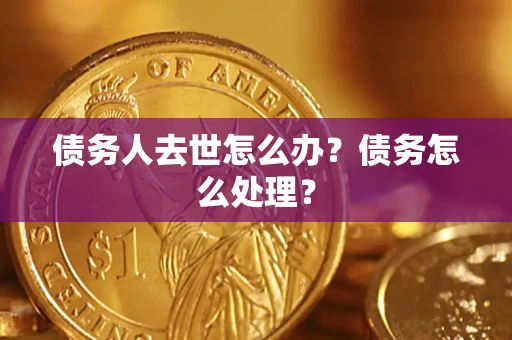 北京债务人去世怎么办？债务怎么处理？