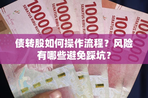 北京债转股如何操作流程?风险有哪些避免踩坑? 北京债转股如何操作流程?风险有哪些避免踩坑?