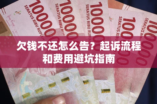 北京欠钱不还怎么告?起诉流程和费用避坑指南 北京欠钱不还怎么告?起诉流程和费用避坑指南