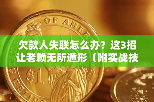 北京欠款人失联怎么办？这3招让老赖无所遁形（附实战技巧）