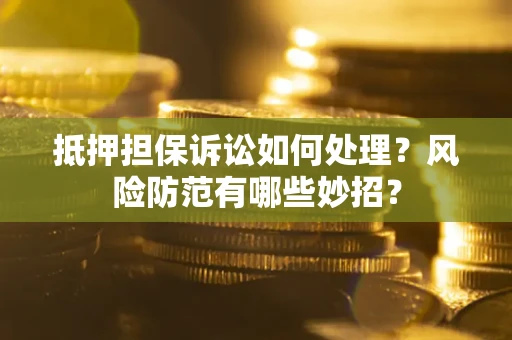 北京抵押担保诉讼如何处理？风险防范有哪些妙招？