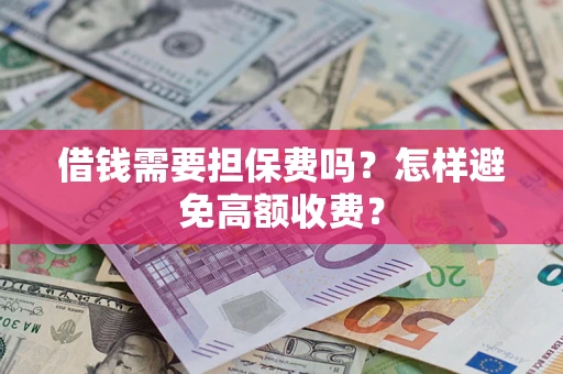 北京借钱需要担保费吗？怎样避免高额收费？