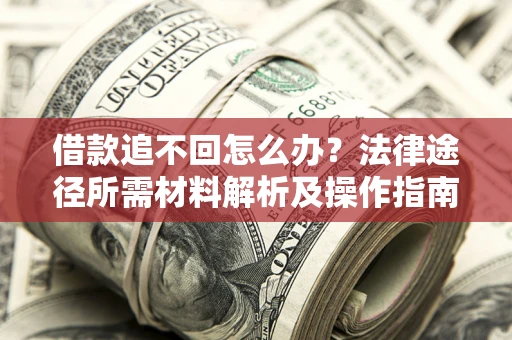 北京借款追不回怎么办?法律途径所需材料解析及操作指南 北京借款追不回怎么办?法律途径所需材料解析及操作指南
