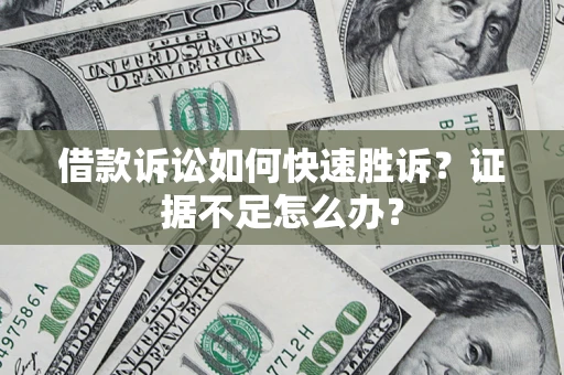 北京借款诉讼如何快速胜诉？证据不足怎么办？