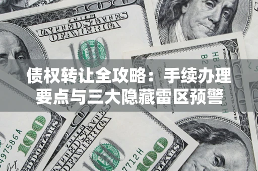 北京债权转让全攻略：手续办理要点与三大隐藏雷区预警