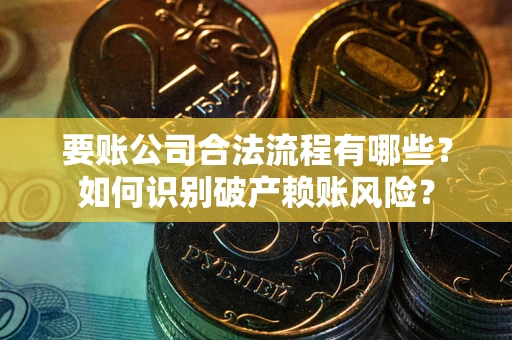 北京要账公司合法流程有哪些？如何识别破产赖账风险？