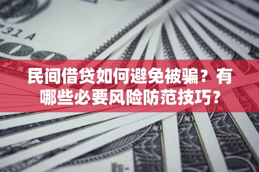 北京民间借贷如何避免被骗？有哪些必要风险防范技巧？