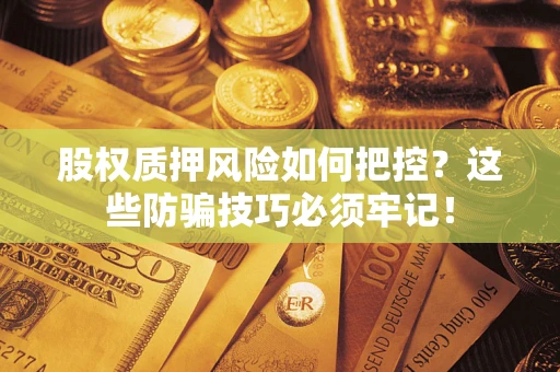 北京股权质押风险如何把控？这些防骗技巧必须牢记！