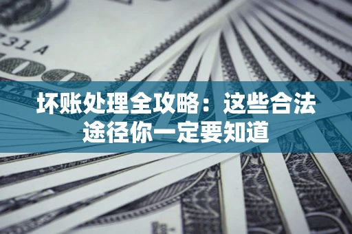 北京坏账处理全攻略：这些合法途径你一定要知道