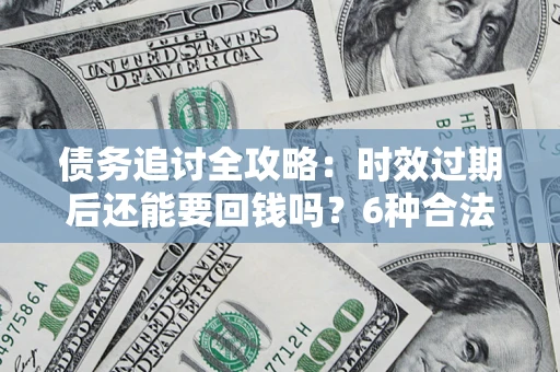 北京债务追讨全攻略：时效过期后还能要回钱吗？6种合法手段助你维权