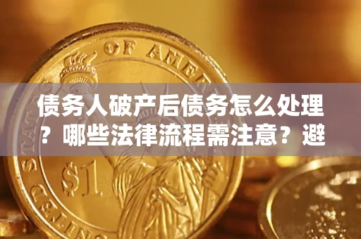 北京债务人破产后债务怎么处理？哪些法律流程需注意？避免踩坑指南
