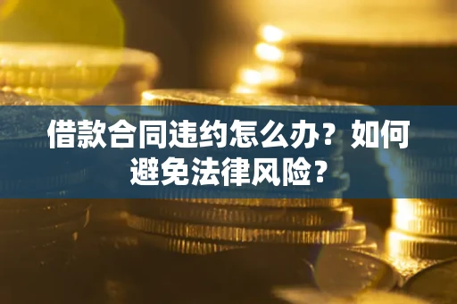 北京借款合同违约怎么办？如何避免法律风险？
