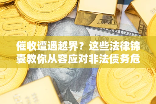 北京催收遭遇越界？这些法律锦囊教你从容应对非法债务危机