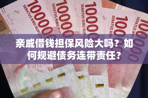 北京亲戚借钱担保风险大吗？如何规避债务连带责任？