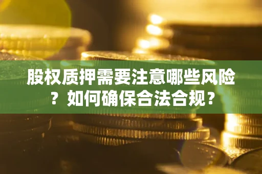 北京股权质押需要注意哪些风险？如何确保合法合规？