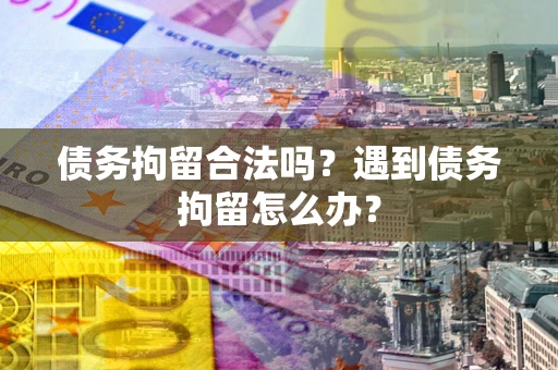 北京债务拘留合法吗？遇到债务拘留怎么办？