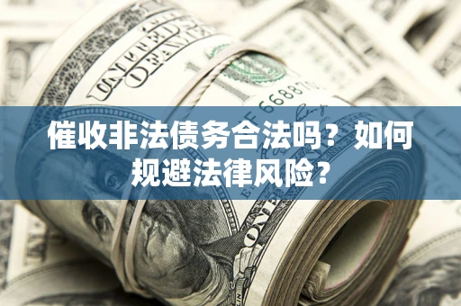 北京催收非法债务合法吗？如何规避法律风险？