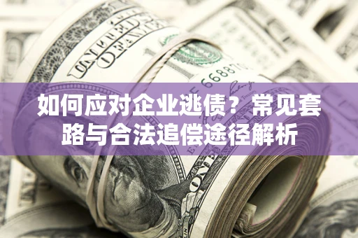 北京如何应对企业逃债？常见套路与合法追偿途径解析