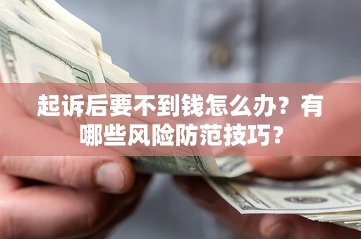 北京起诉后要不到钱怎么办?有哪些风险防范技巧? 北京起诉后要不到钱怎么办?有哪些风险防范技巧?