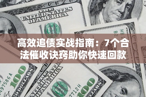 北京高效追债实战指南：7个合法催收诀窍助你快速回款