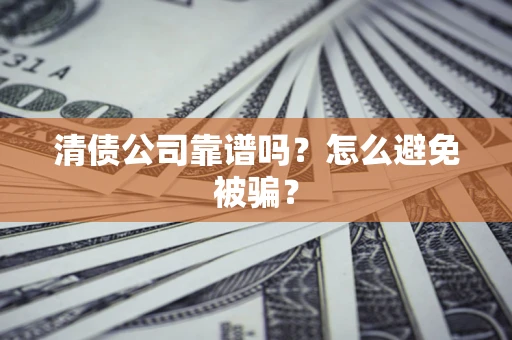 北京清债公司靠谱吗？怎么避免被骗？