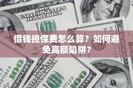 北京借钱担保费怎么算？如何避免高额陷阱？