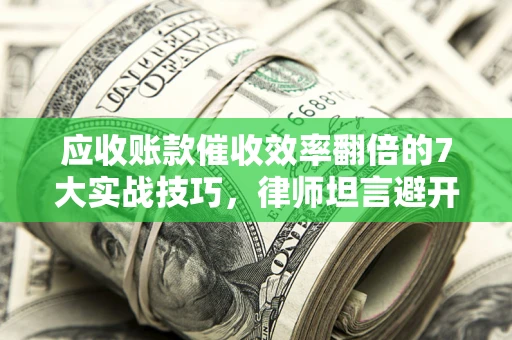 北京应收账款催收效率翻倍的7大实战技巧，律师坦言避开这些法律雷区最关键