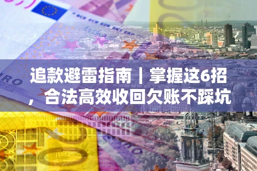 北京追款避雷指南｜掌握这6招，合法高效收回欠账不踩坑