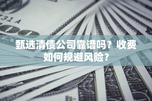北京甄选清债公司靠谱吗？收费如何规避风险？