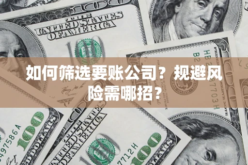 北京如何筛选要账公司？规避风险需哪招？
