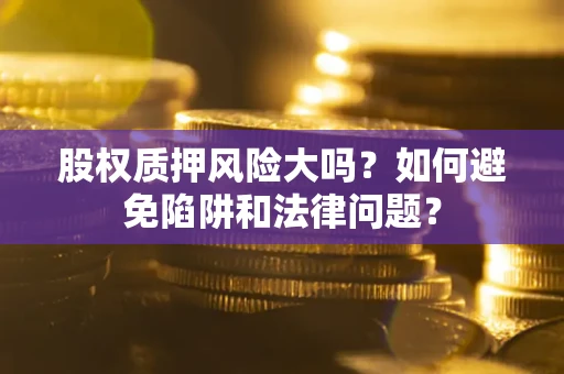 北京股权质押风险大吗？如何避免陷阱和法律问题？
