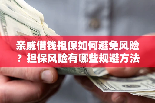 北京亲戚借钱担保如何避免风险？担保风险有哪些规避方法？