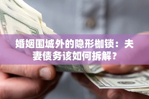 北京婚姻围城外的隐形枷锁：夫妻债务该如何拆解？