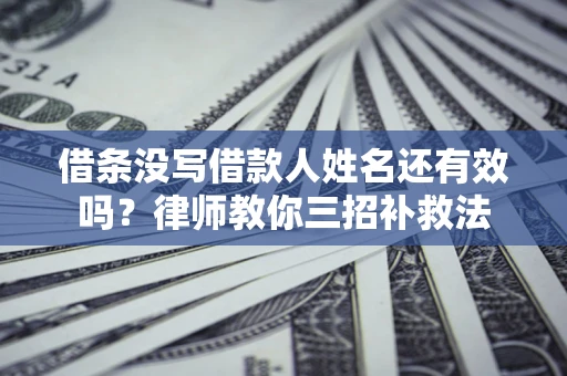 北京借条没写借款人姓名还有效吗？律师教你三招补救法