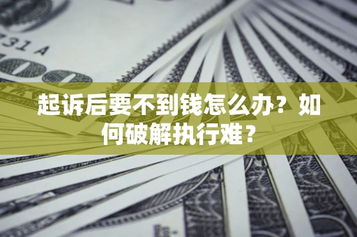 北京起诉后要不到钱怎么办？如何破解执行难？