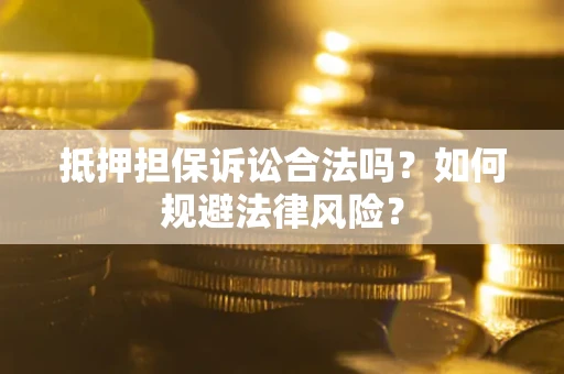 北京抵押担保诉讼合法吗？如何规避法律风险？
