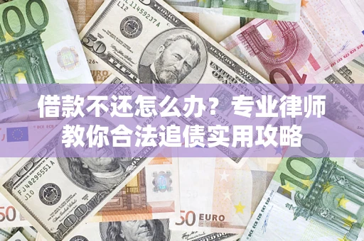 北京借款不还怎么办？专业律师教你合法追债实用攻略