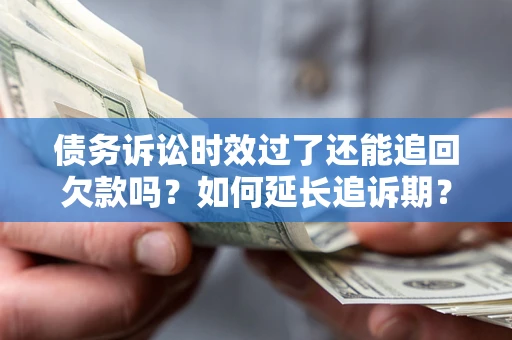 北京债务诉讼时效过了还能追回欠款吗？如何延长追诉期？